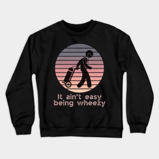 It ain’t easy being wheezy (on oxygen) Crewneck Sweatshirt